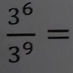  3^6/3^9 =