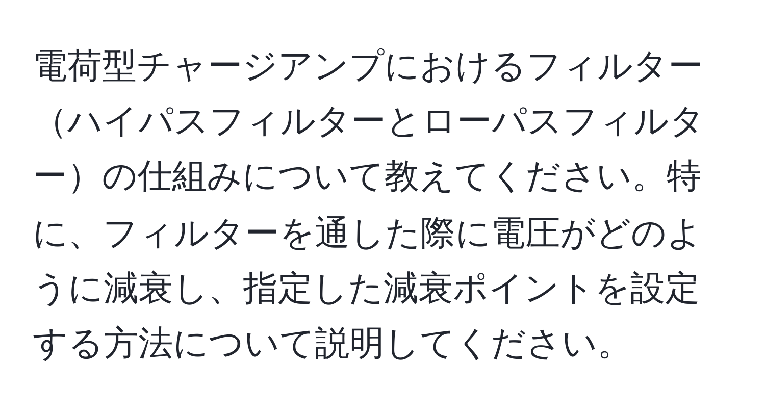 電荷型チャージアンプにおけるフィルターハイパスフィルターとローパスフィルターの仕組みについて教えてください。特に、フィルターを通した際に電圧がどのように減衰し、指定した減衰ポイントを設定する方法について説明してください。