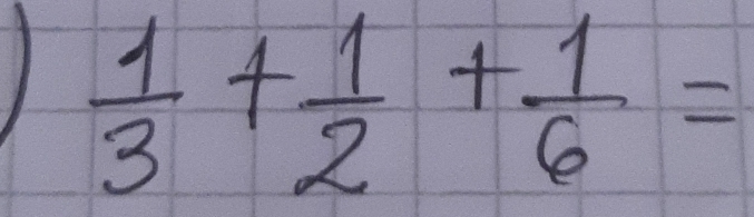 1  1/3 + 1/2 + 1/6 =