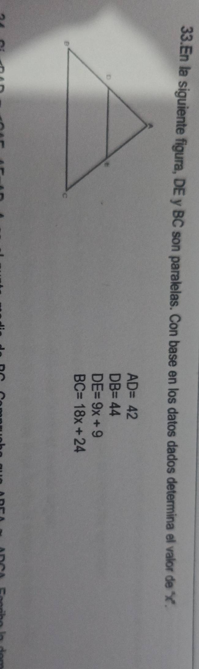 En la siguiente figura, DE y BC son paralelas. Con base en los datos dados determina el valor de x '.
AD=42
DB=44
DE=9x+9
BC=18x+24