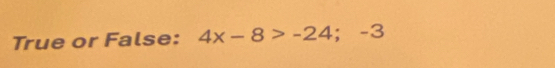 True or False: 4x-8>-24;-3