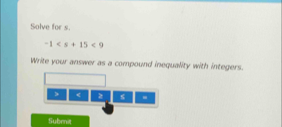 Solve for s.
-1<9</tex> 
Write your answer as a compound inequality with integers.

Submit