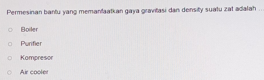 Permesinan bantu yang memanfaatkan gaya gravitasi dan density suatu zat adalah ..
Boiler
Purifier
Kompresor
Air cooler