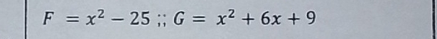 F=x^2-25; G=x^2+6x+9