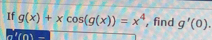 If g(x)+xcos (g(x))=x^4 , find g'(0).
a'(0)-