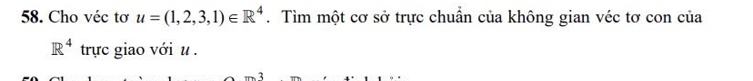 Cho véc tơ u=(1,2,3,1)∈ R^4. Tìm một cơ sở trực chuẩn của không gian véc tơ con của
R^4 trực giao với u.