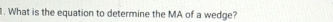 What is the equation to determine the MA of a wedge?