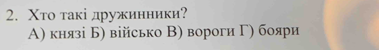 Χто τакі дружинники?
Α) князі Б) військо В) вороги Γ) бояри