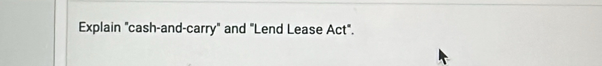 Explain "cash-and-carry" and "Lend Lease Act".