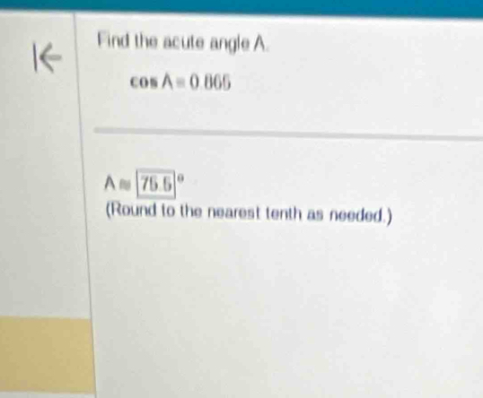 Find the acute angle A.
cos A=0.865
A≌ (75.5)°
(Round to the nearest tenth as needed.)