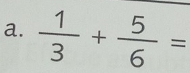  1/3 + 5/6 =