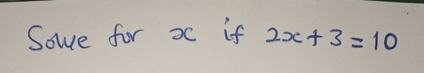 Sowe for x if 2x+3=10