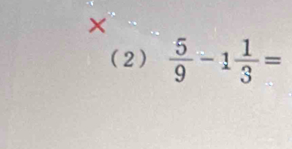 (2)  5/9 -1 1/3 =