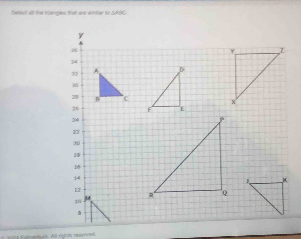 Select all the triangles that are similar t a° △ ABC
y
A
36
34
D
32
30
28 B C
26
24
22
20
18
16
14
12
10 M
8
2024 Edmenturt: All rights reserved.