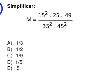 Simplificar:
M= 15^2· 25· 49/35^2· 45^2 
A) 1/3
B) 1/2
C) 1/9
D) 1/5
E 5