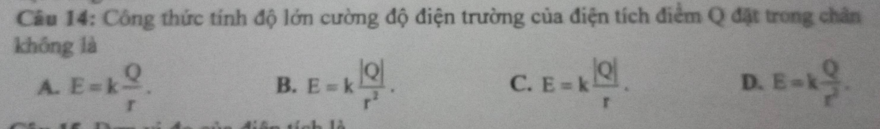Công thức tính độ lớn cường độ điện trường của điện tích điểm Q đặt trong chân
không là
A. E=k Q/r . E=k |Q|/r^2 . C. E=k |Q|/r . D. E=k Q/r^2 . 
B.