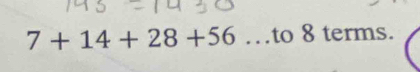 7+14+28+56 …to 8 terms.