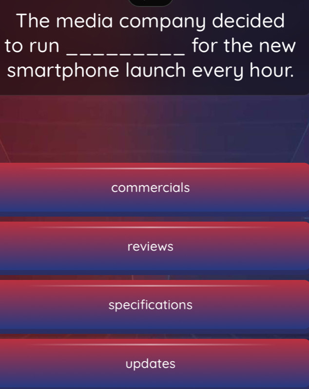 The media company decided
to run _for the new
smartphone launch every hour.
commercials
reviews
specifications
updates