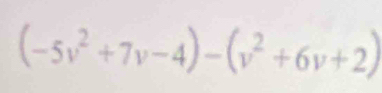 (-5v^2+7v-4)-(v^2+6v+2)