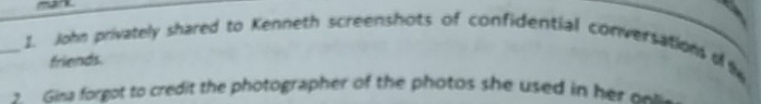 mar 
_1. John privately shared to Kenneth screenshots of confidential conversations of 
friends. 
Gina forgot to credit the photographer of the photos she used in her e