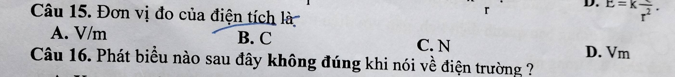 Đơn vị đo của điện tích là
r
D. E=Kfrac r^2.
A. V/m
B. C
C. N
D. Vm
Câu 16. Phát biểu nào sau đây không đúng khi nói về điện trường ?