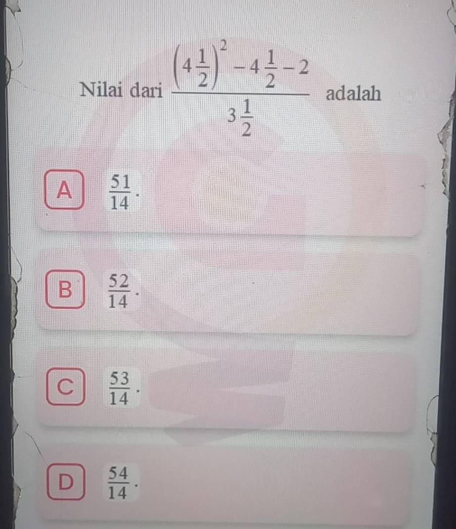 Nilai dari frac (4 1/2 )^2-4 1/2 -23 1/2  adalah
A  51/14 .
B  52/14 .
 53/14 .
D  54/14 .