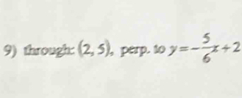 through: (2,5) perp. to y=- 5/6 x+2