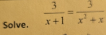 Solve.
 3/x+1 = 3/x^2+x 