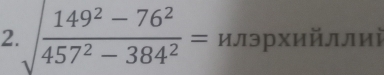 2 sqrt(frac 149^2-76^2)457^2-384^2= илэрхийллий