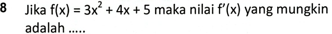 Jika f(x)=3x^2+4x+5 maka nilai f'(x) yang mungkin 
adalah .....