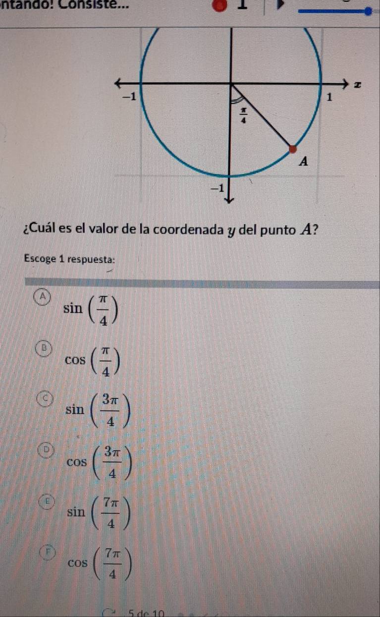 ntando! Consisté...
¿Cuál es el valor de la coordenada y del punto A?
Escoge 1 respuesta:
A sin ( π /4 )
cos ( π /4 )
sin ( 3π /4 )
cos ( 3π /4 )
sin ( 7π /4 )
cos ( 7π /4 )