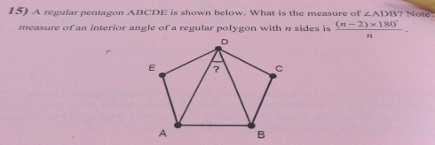 A regular pentagon ABCDE is shown below. What is the measure of ∠ AT B ? Not 
measure of an interior angle of a regular polygon with n sides is  ((n-2)* 180°)/n .