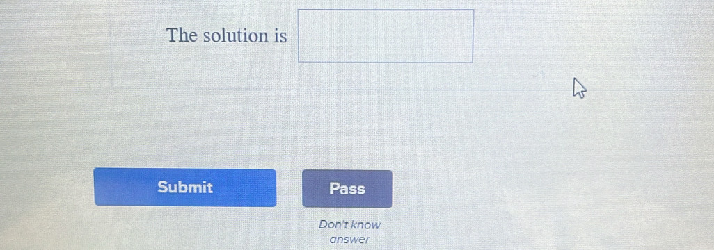 The solution is 
Submit Pass 
Don't know 
answer