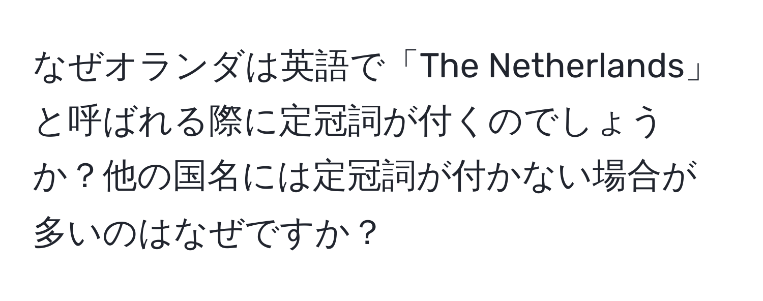 なぜオランダは英語で「The Netherlands」と呼ばれる際に定冠詞が付くのでしょうか？他の国名には定冠詞が付かない場合が多いのはなぜですか？