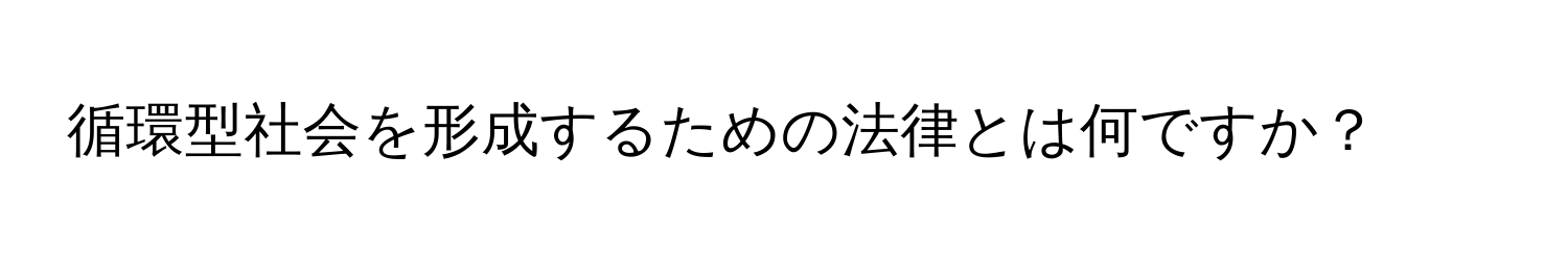 循環型社会を形成するための法律とは何ですか？