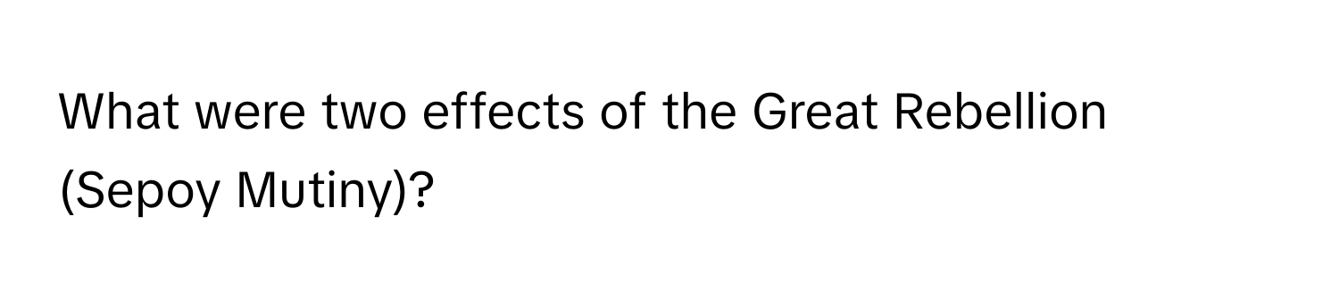 What were two effects of the Great Rebellion (Sepoy Mutiny)?