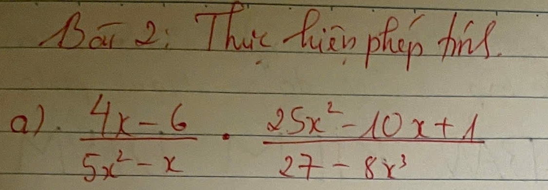 Bot 2: Thus Qiān phap frd 
a).
 (4x-6)/5x^2-x ·  (25x^2-10x+1)/27-8x^3 