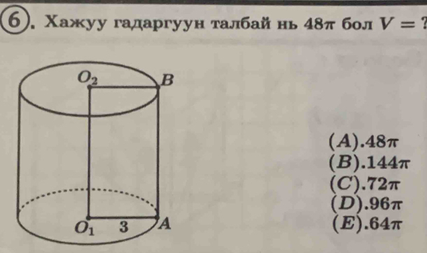 6). Χажуу гадаргуун талбай нь 48π бол V=
(A).48π
(B).144π
(C).72π
(D).96π
(E).64π