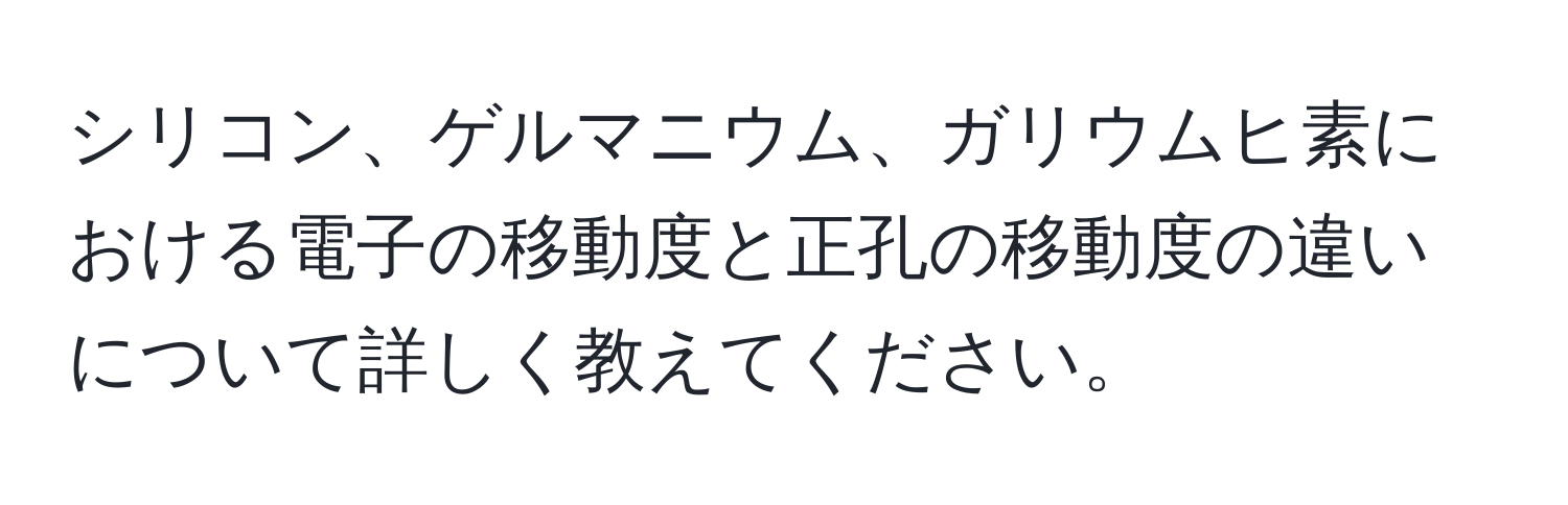 シリコン、ゲルマニウム、ガリウムヒ素における電子の移動度と正孔の移動度の違いについて詳しく教えてください。