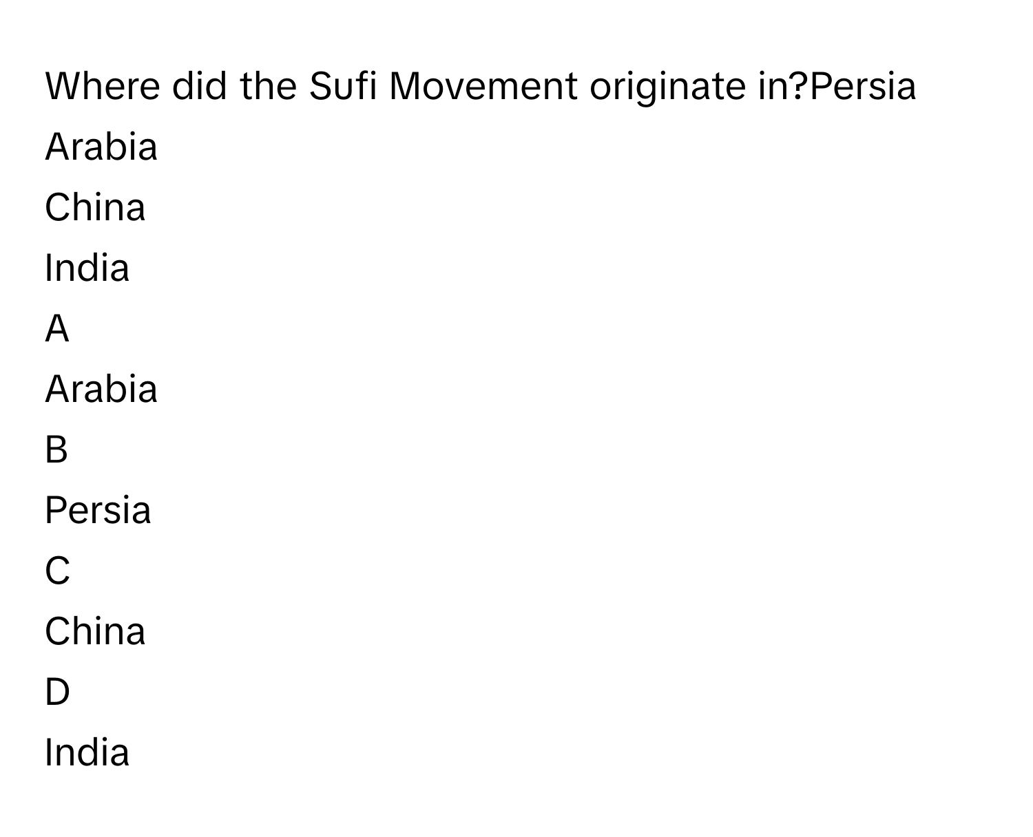 Where did the Sufi Movement originate in?Persia
Arabia
China
India

A  
Arabia 


B  
Persia 


C  
China 


D  
India