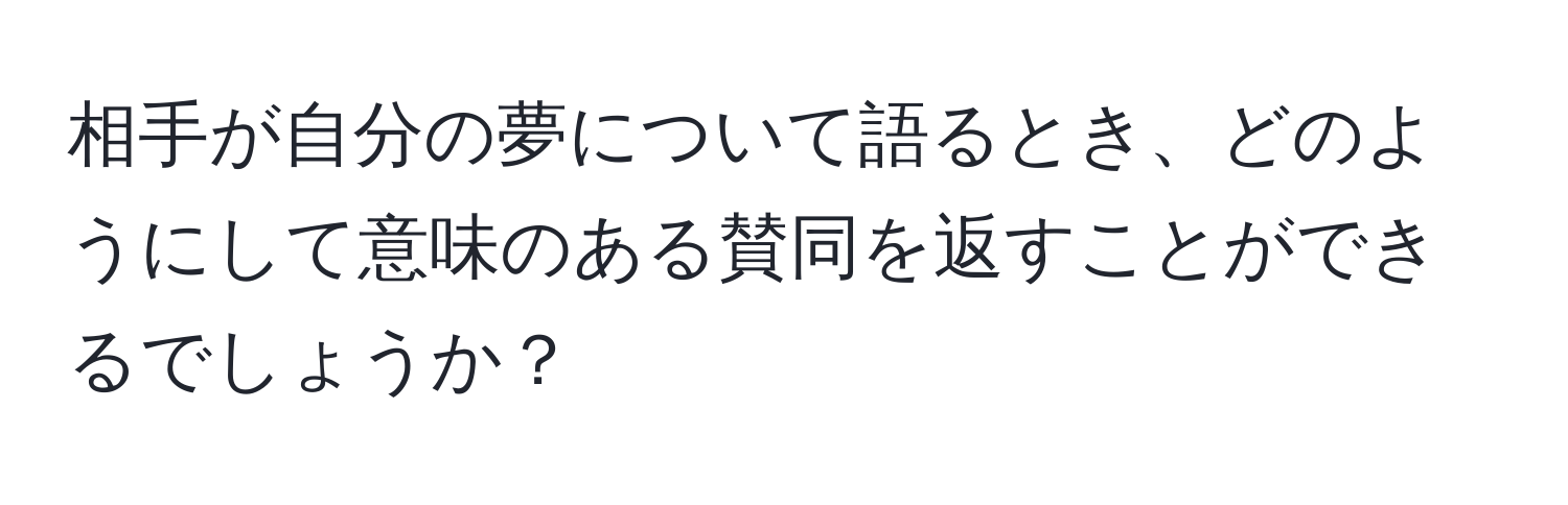 相手が自分の夢について語るとき、どのようにして意味のある賛同を返すことができるでしょうか？