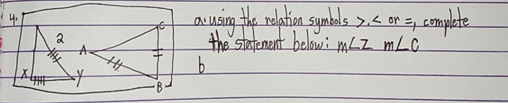 a using the relation symbols , ∠ Or= , complete
C
A 
the stafement below: m∠ 2m∠ c
b
X Y
B