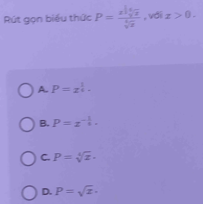 Rút gọn biểu thức P=frac x^(frac 1)3sqrt[6](x)sqrt[6](x) , với x>0.
A. P=x^(frac 1)6.
B. P=x^(-frac 1)6.
C. P=sqrt[4](x).
D. P=sqrt(x)·