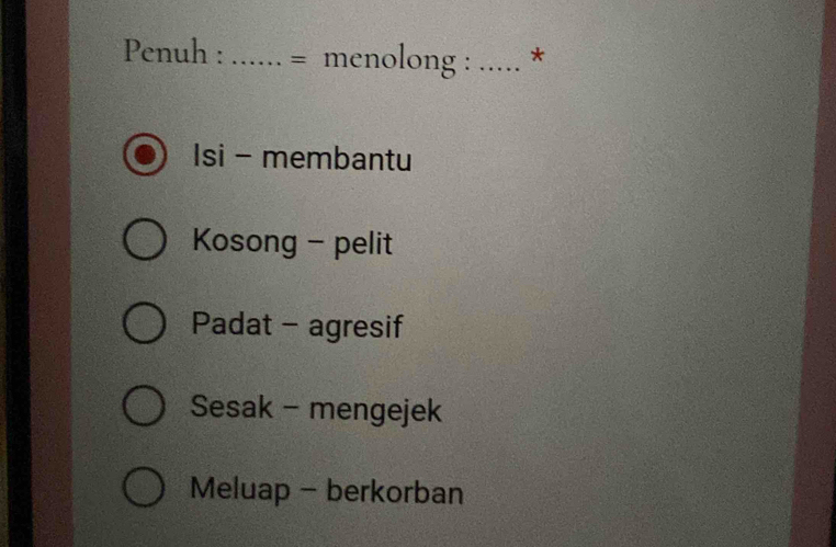 Penuh : : ...... = menolong : ..... *
Isi - membantu
Kosong - pelit
Padat - agresif
Sesak - mengejek
Meluap - berkorban