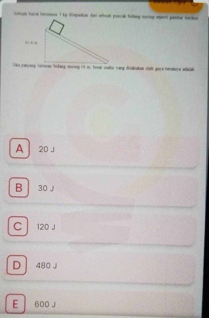 Sebuah balok bermassa 3 kg dilepaskan dari sebuah puncak bidang miring seperti gambar berikst
Jika panjang lintasan bidang miring 16 m, besar usaha yang dilakukan oleh gaya beratnya adalah
A 20 J
B  30 J
C 120 J
D  480 J
E 600 J