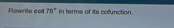 Rewrite cot 78° in terms of its cofunction.