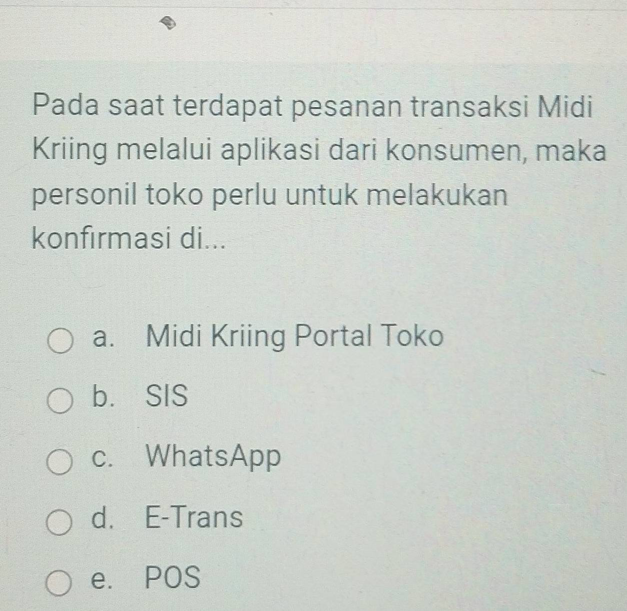 Pada saat terdapat pesanan transaksi Midi
Kriing melalui aplikasi dari konsumen, maka
personil toko perlu untuk melakukan
konfırmasi di...
a. Midi Kriing Portal Toko
b. SIS
c. WhatsApp
d. E-Trans
e. POS