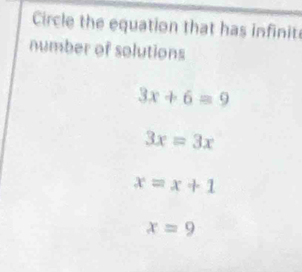 Circle the equation that has infinite
number of solutions
3x+6=9
3x=3x
x=x+1
x=9