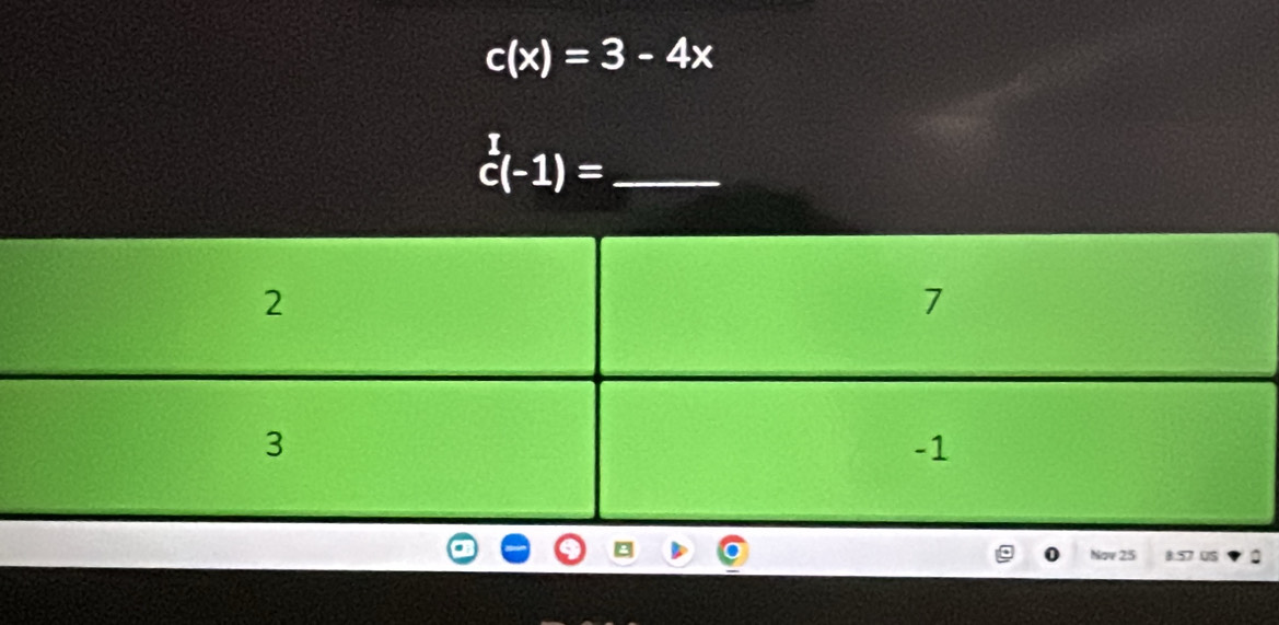 c(x)=3-4x
c(-1)= _ 
Nov 25 8:57 US