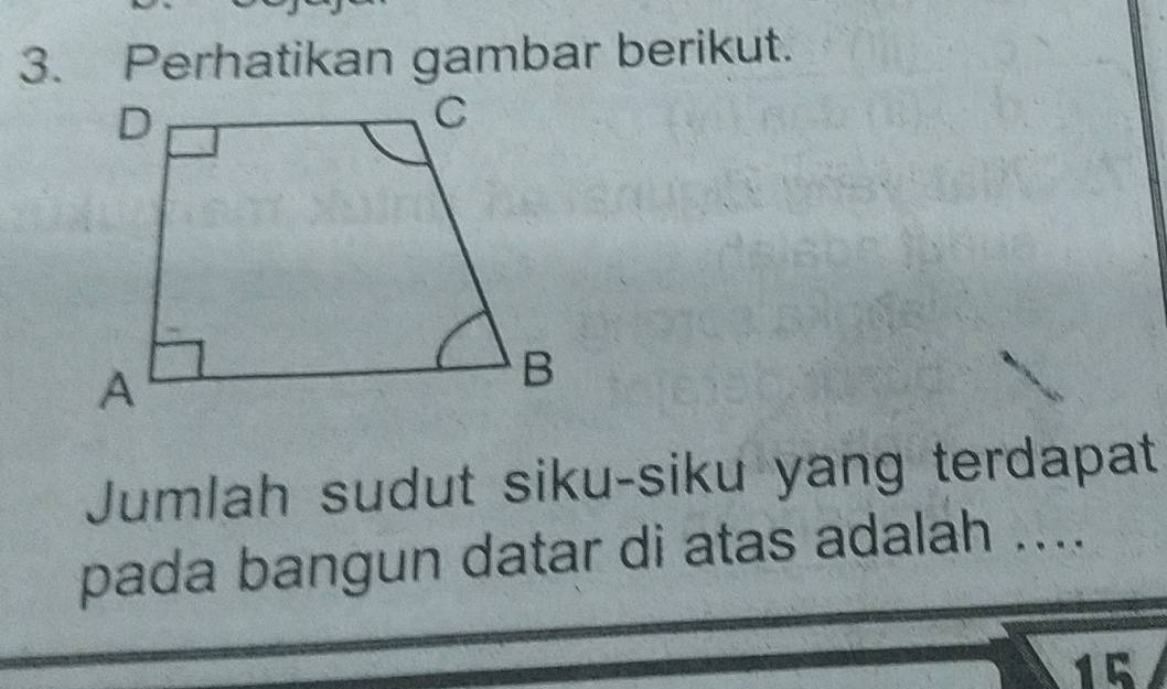 Perhatikan gambar berikut. 
Jumlah sudut siku-siku yang terdapat 
pada bangun datar di atas adalah ....
15